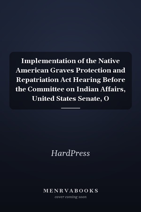 Implementation of the Native American Graves Protection and Repatriation Act Hearing Before the Committee on Indian Affairs, United States Senate, O