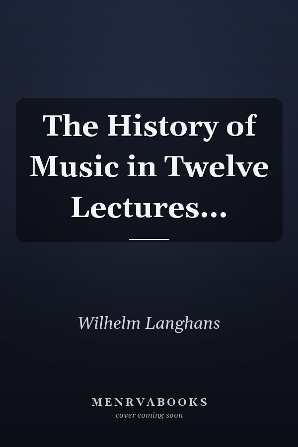 The History of Music in Twelve Lectures...