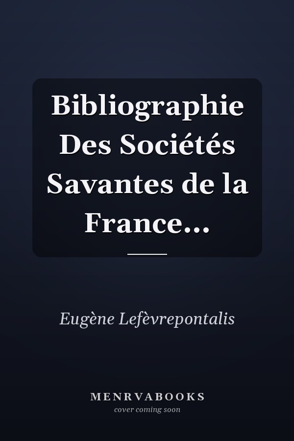 Bibliographie Des Sociétés Savantes de la France...