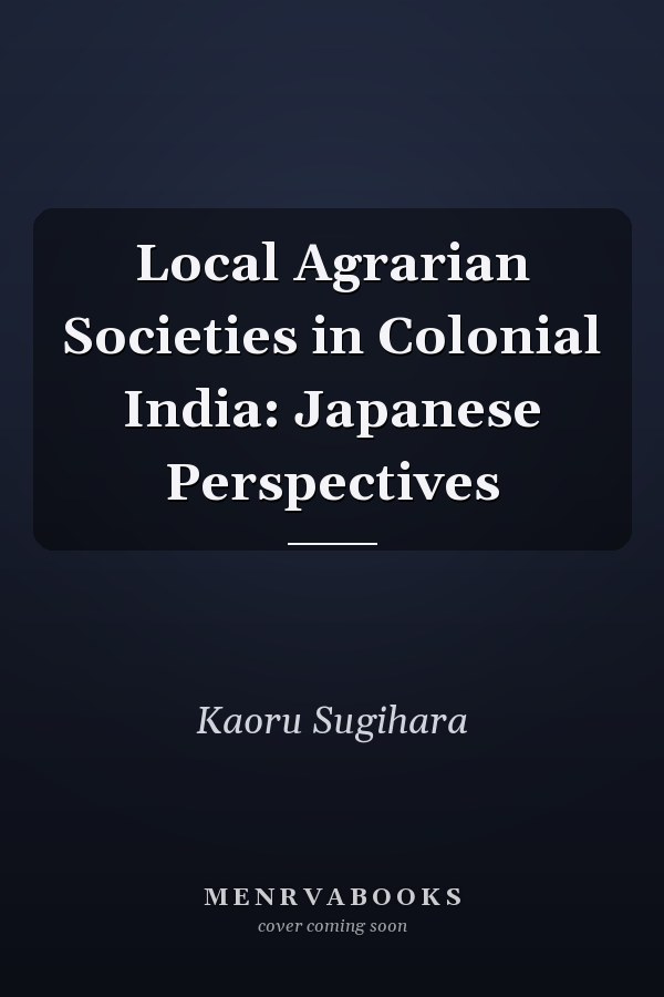 Local Agrarian Societies in Colonial India: Japanese Perspectives