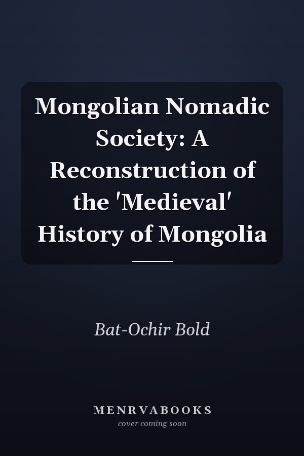 Mongolian Nomadic Society: A Reconstruction of the 'Medieval' History of Mongolia