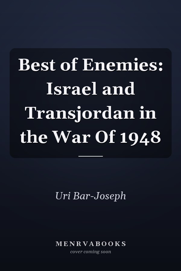Best of Enemies: Israel and Transjordan in the War Of 1948