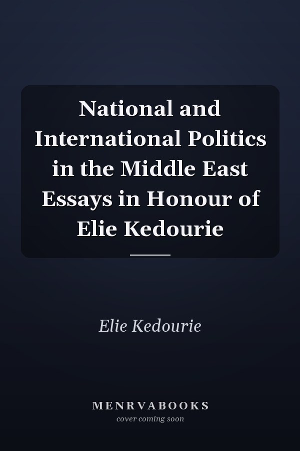 National and International Politics in the Middle East Essays in Honour of Elie Kedourie