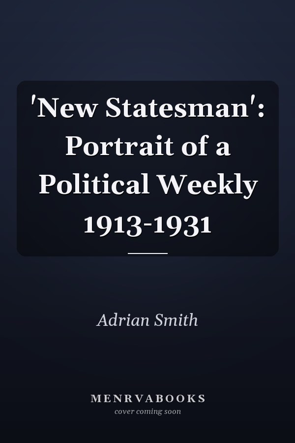 'New Statesman': Portrait of a Political Weekly 1913-1931