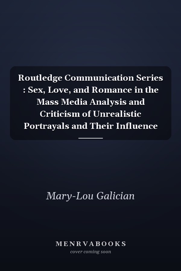 Routledge Communication Series : Sex, Love, and Romance in the Mass Media Analysis and Criticism of Unrealistic Portrayals and Their Influence