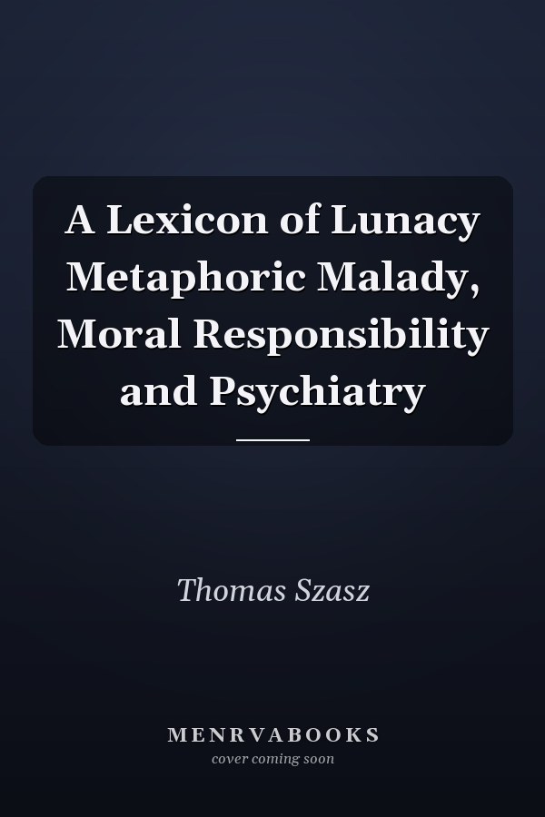 A Lexicon of Lunacy Metaphoric Malady, Moral Responsibility and Psychiatry