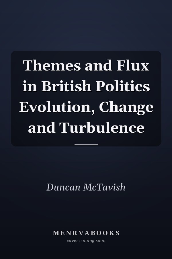 Themes and Flux in British Politics Evolution, Change and Turbulence