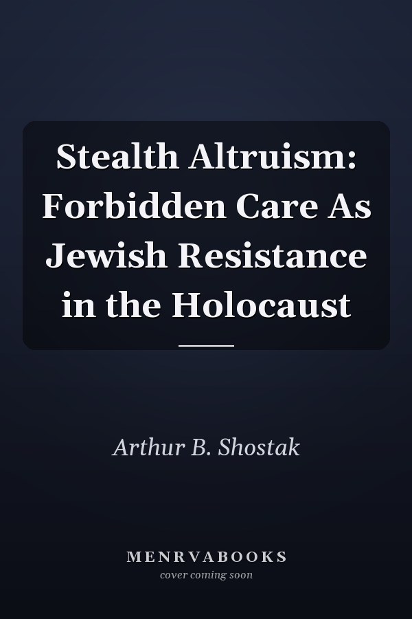 Stealth Altruism: Forbidden Care As Jewish Resistance in the Holocaust