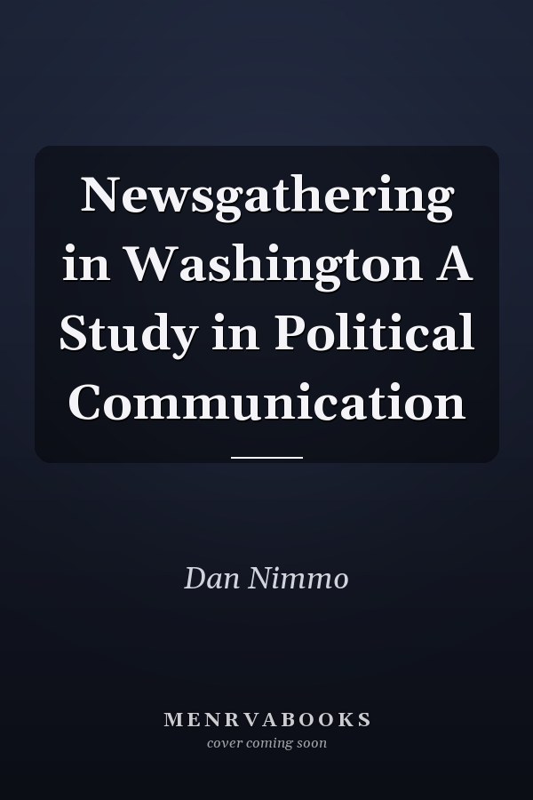 Newsgathering in Washington A Study in Political Communication