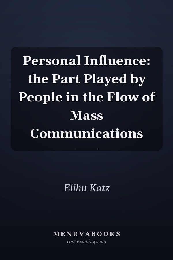 Personal Influence: the Part Played by People in the Flow of Mass Communications