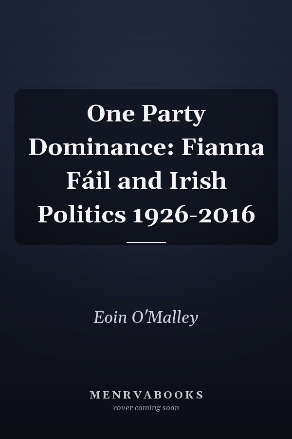 One Party Dominance: Fianna Fáil and Irish Politics 1926-2016