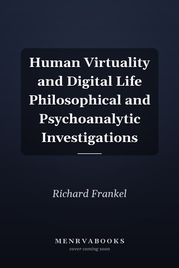 Human Virtuality and Digital Life Philosophical and Psychoanalytic Investigations