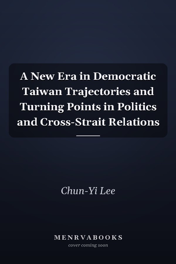 A New Era in Democratic Taiwan Trajectories and Turning Points in Politics and Cross-Strait Relations