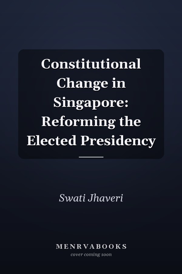 Constitutional Change in Singapore: Reforming the Elected Presidency