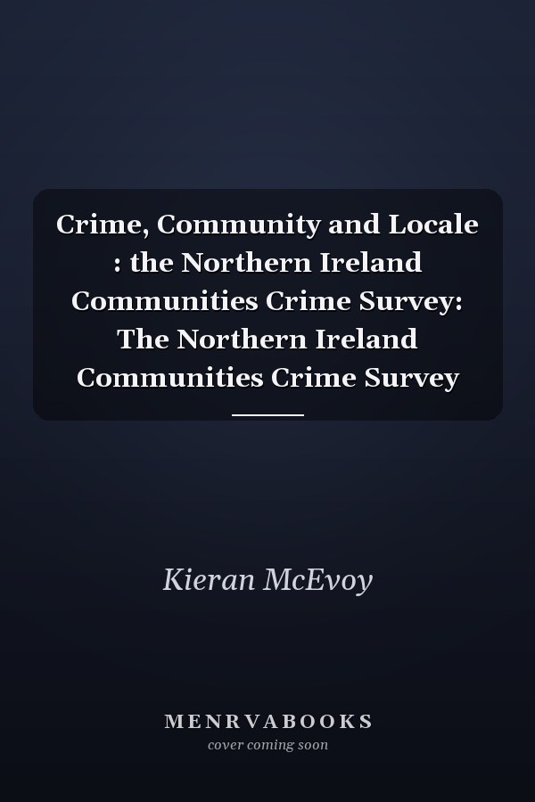 Crime, Community and Locale : the Northern Ireland Communities Crime Survey: The Northern Ireland Communities Crime Survey