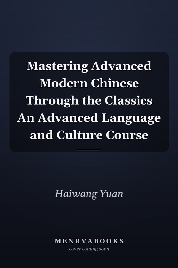 Mastering Advanced Modern Chinese Through the Classics An Advanced Language and Culture Course