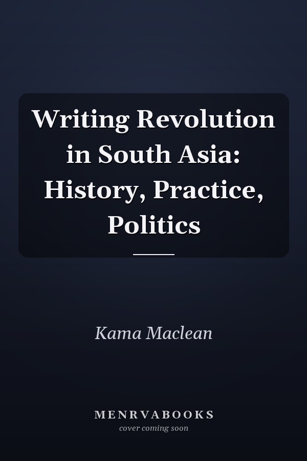 Writing Revolution in South Asia: History, Practice, Politics