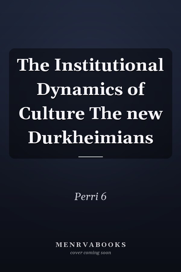 The Institutional Dynamics of Culture The new Durkheimians