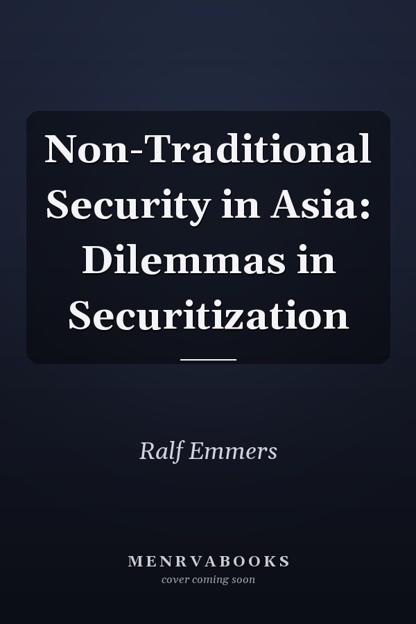 Non-Traditional Security in Asia: Dilemmas in Securitization