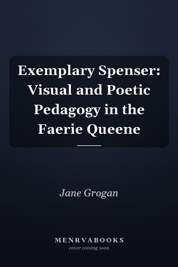 Exemplary Spenser: Visual and Poetic Pedagogy in the Faerie Queene