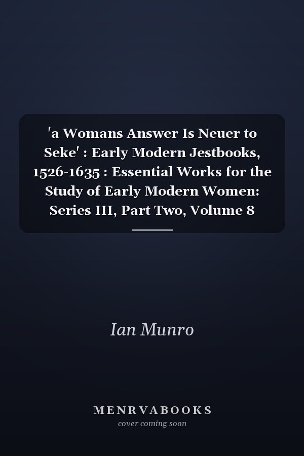 'a Womans Answer Is Neuer to Seke' : Early Modern Jestbooks, 1526-1635 : Essential Works for the Study of Early Modern Women: Series III, Part Two, Volume 8