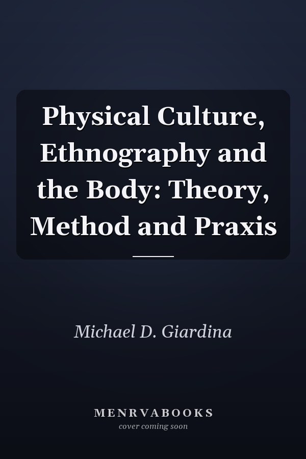 Physical Culture, Ethnography and the Body: Theory, Method and Praxis