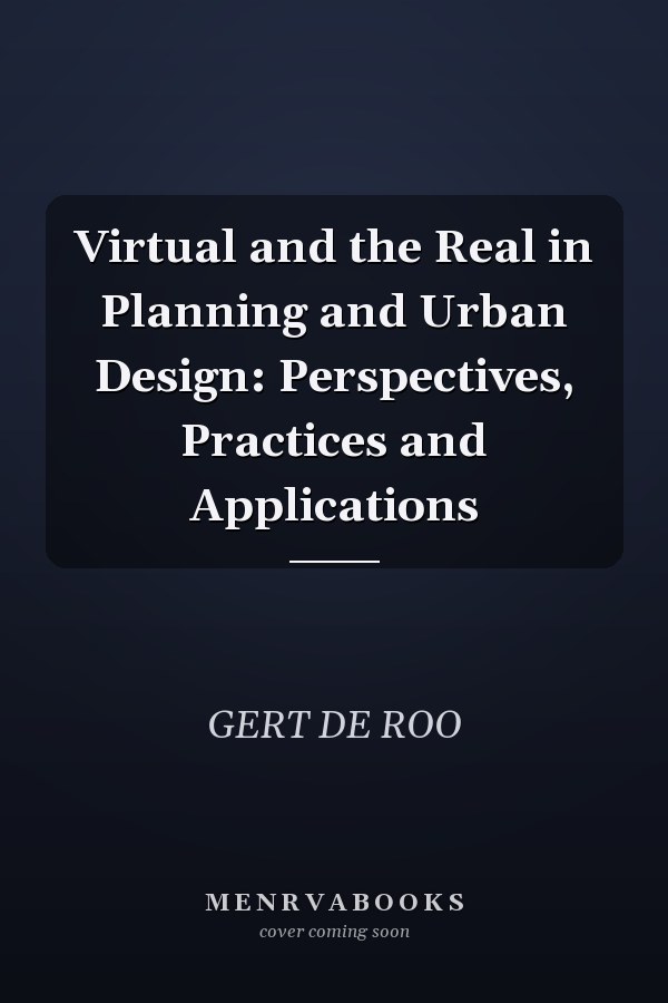 Virtual and the Real in Planning and Urban Design: Perspectives, Practices and Applications