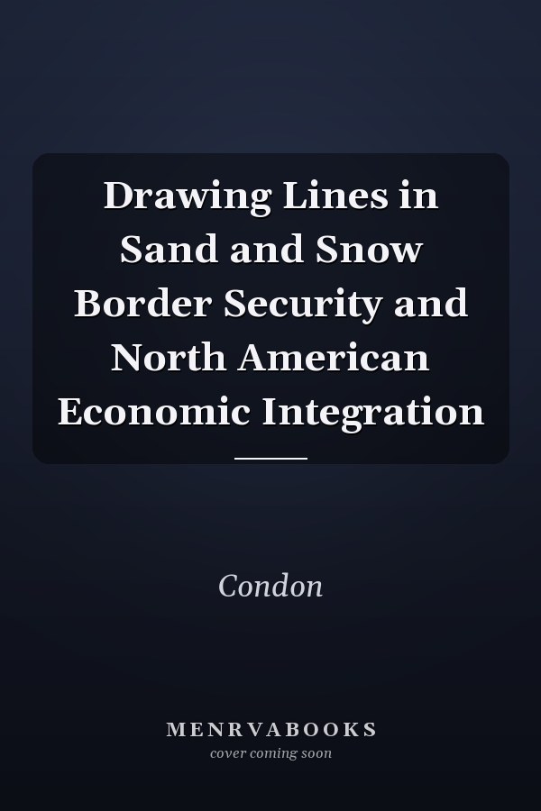 Drawing Lines in Sand and Snow Border Security and North American Economic Integration