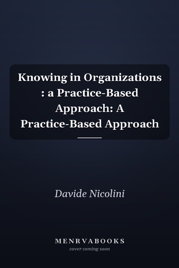 Knowing in Organizations : a Practice-Based Approach: A Practice-Based Approach