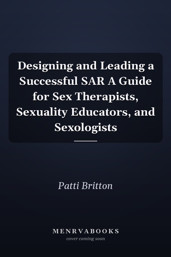 Designing and Leading a Successful SAR A Guide for Sex Therapists, Sexuality Educators, and Sexologists