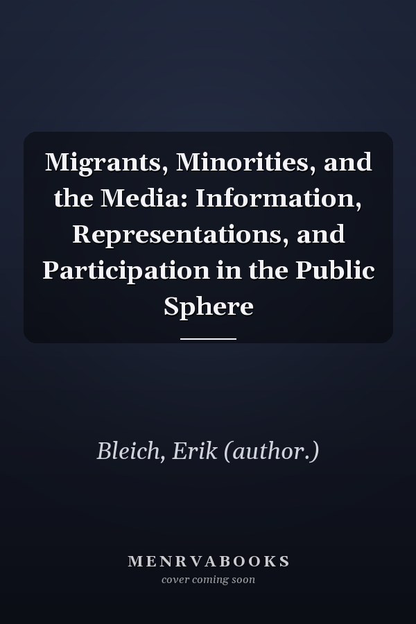 Migrants, Minorities, and the Media: Information, Representations, and Participation in the Public Sphere
