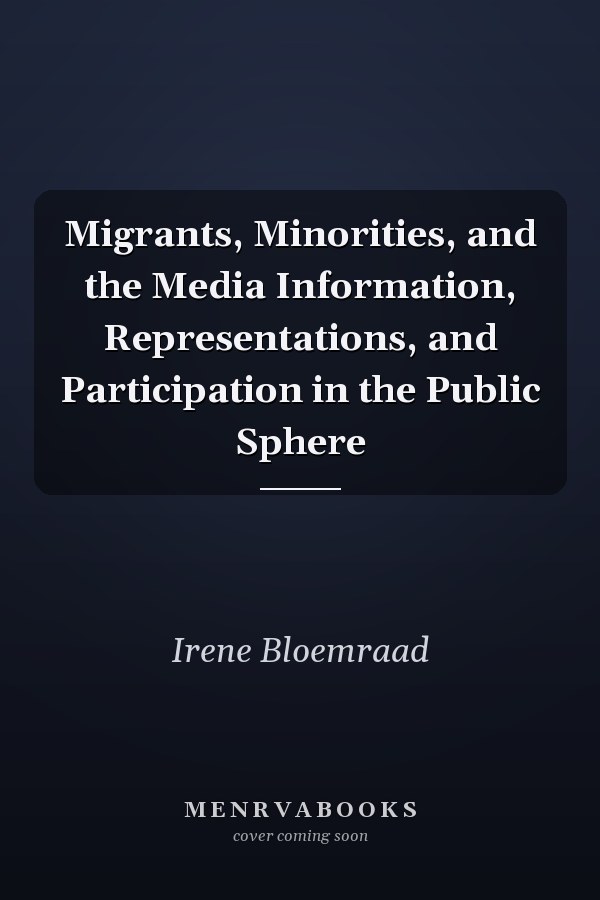 Migrants, Minorities, and the Media Information, Representations, and Participation in the Public Sphere