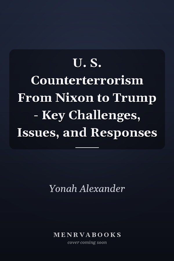 U. S. Counterterrorism From Nixon to Trump - Key Challenges, Issues, and Responses