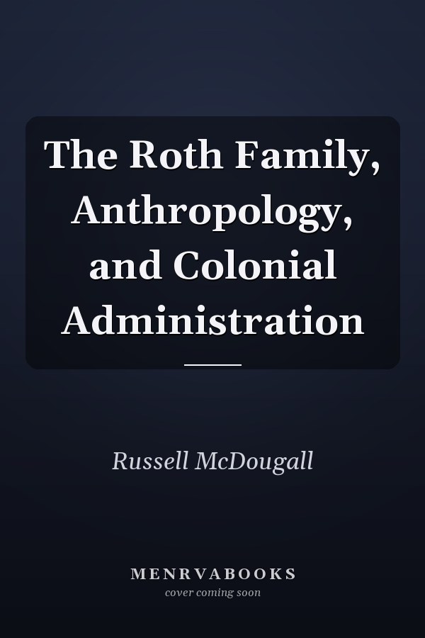 The Roth Family, Anthropology, and Colonial Administration