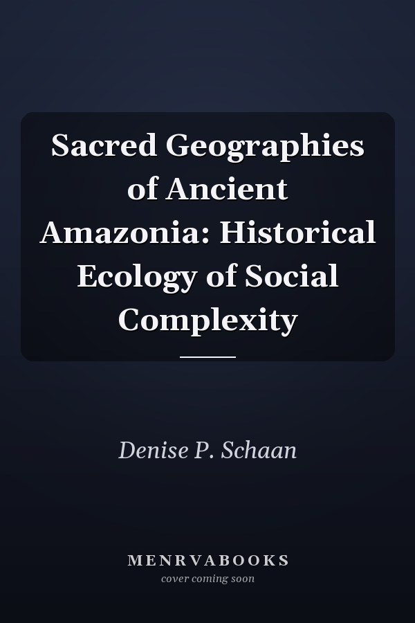 Sacred Geographies of Ancient Amazonia: Historical Ecology of Social Complexity