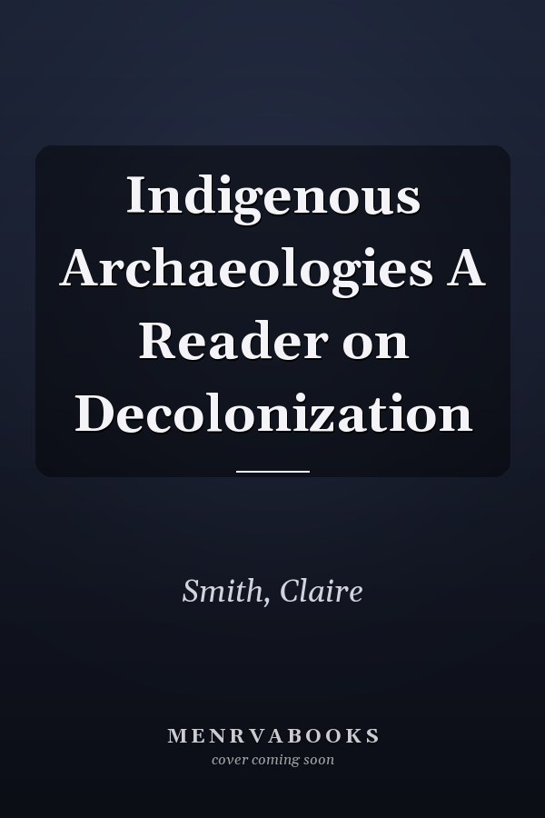 Indigenous Archaeologies A Reader on Decolonization