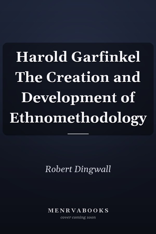 Harold Garfinkel The Creation and Development of Ethnomethodology