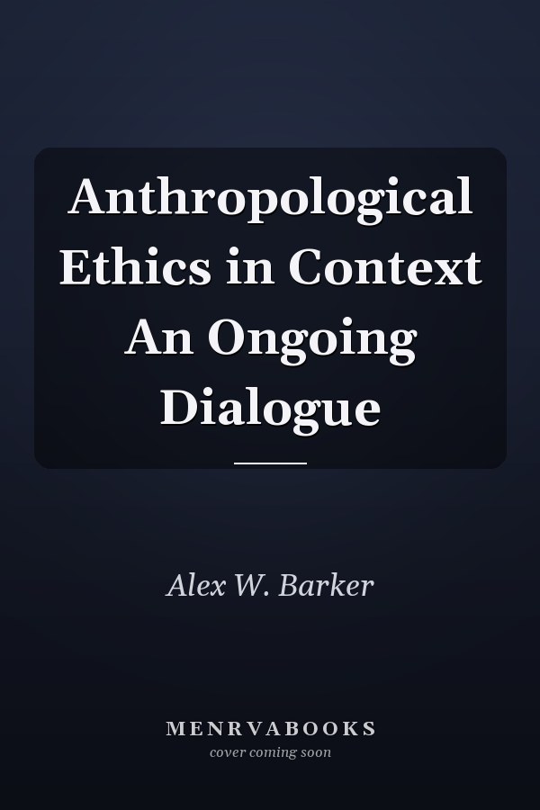 Anthropological Ethics in Context An Ongoing Dialogue