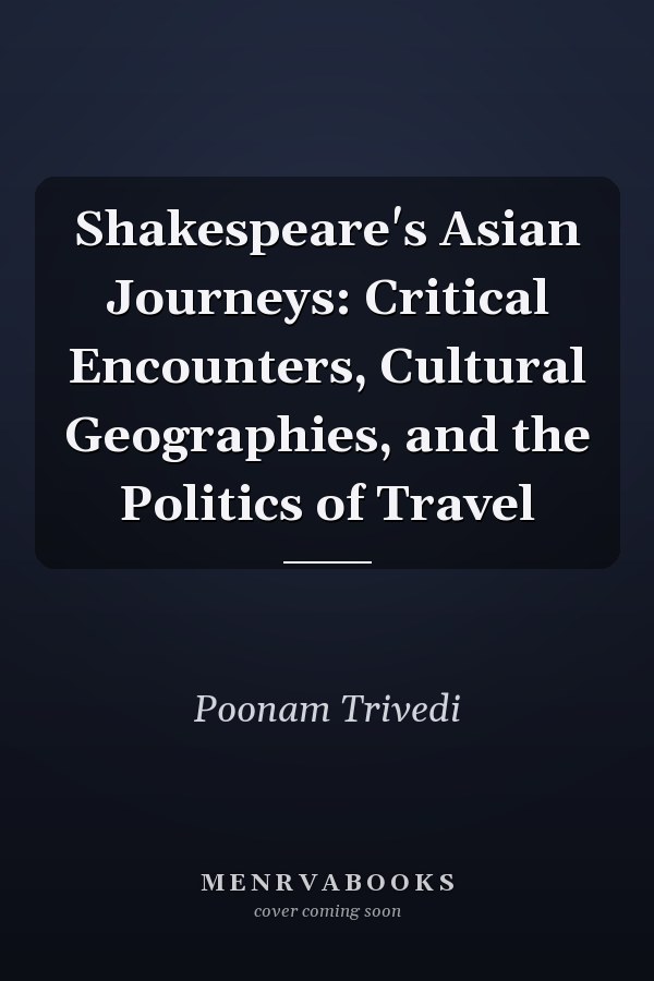 Shakespeare's Asian Journeys: Critical Encounters, Cultural Geographies, and the Politics of Travel