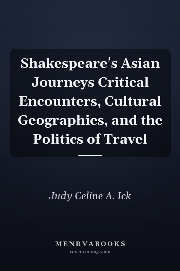 Shakespeare's Asian Journeys Critical Encounters, Cultural Geographies, and the Politics of Travel