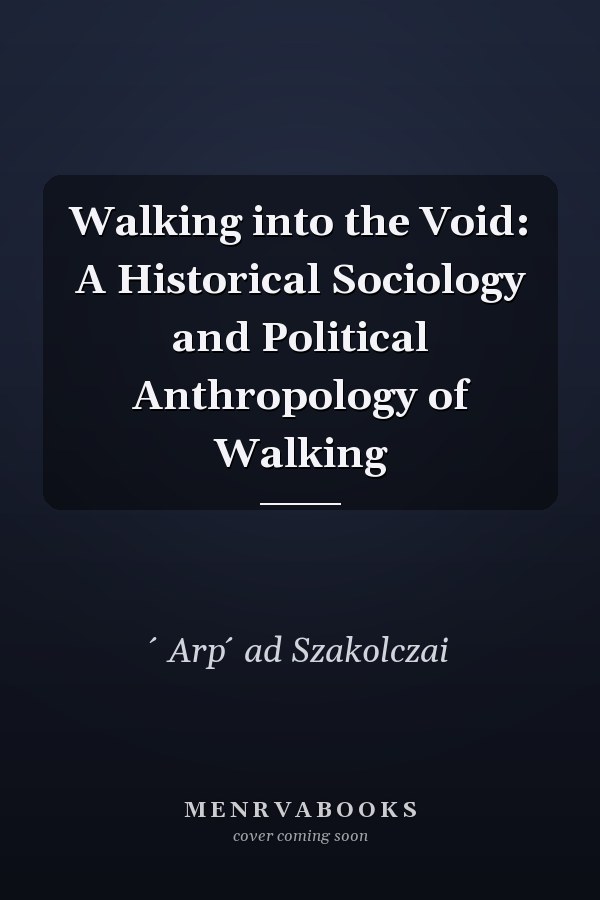 Walking into the Void: A Historical Sociology and Political Anthropology of Walking
