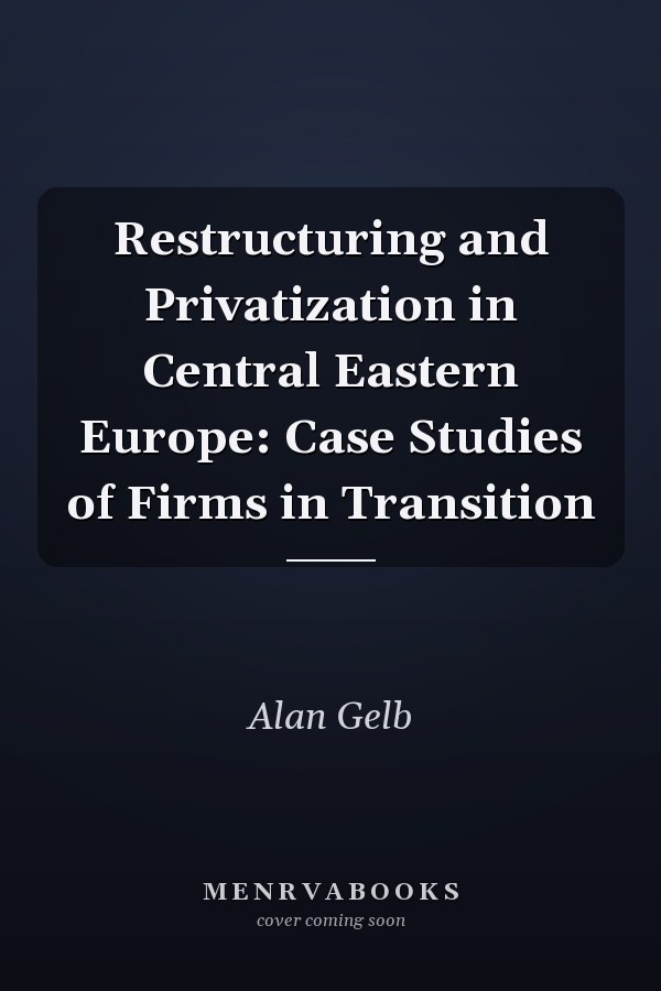 Restructuring and Privatization in Central Eastern Europe: Case Studies of Firms in Transition