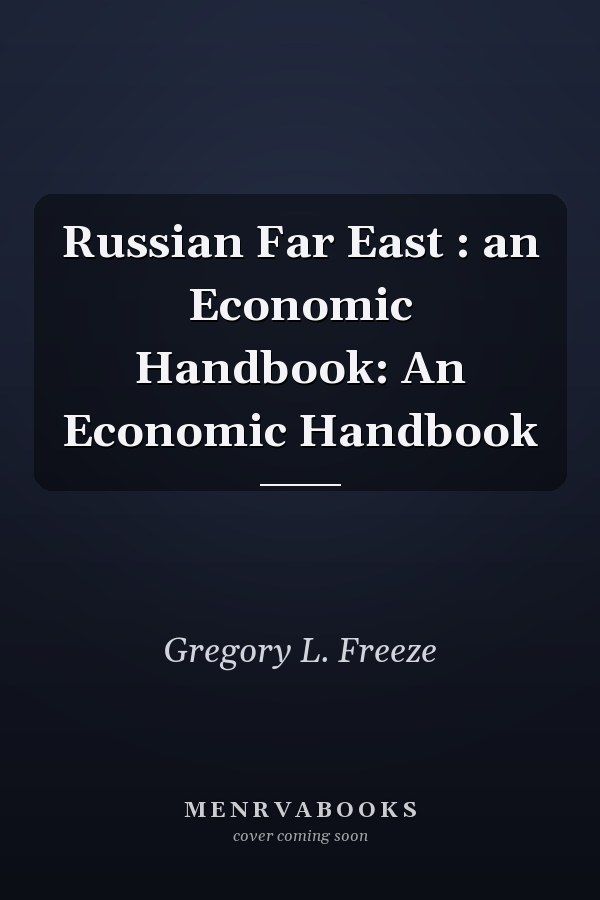 Russian Far East : an Economic Handbook: An Economic Handbook