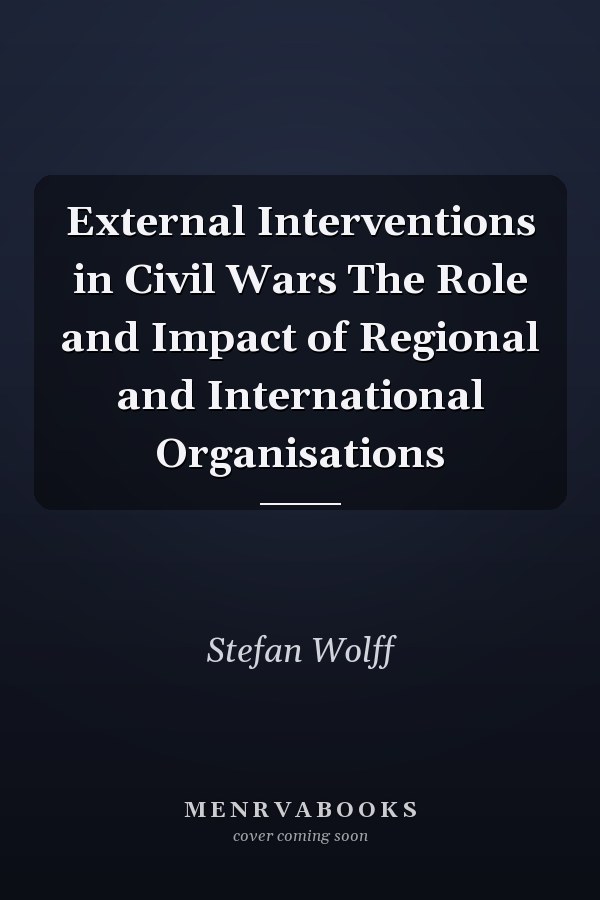 External Interventions in Civil Wars The Role and Impact of Regional and International Organisations