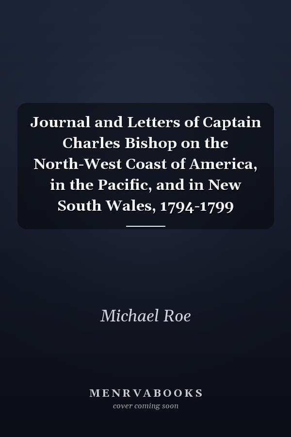 Journal and Letters of Captain Charles Bishop on the North-West Coast of America, in the Pacific, and in New South Wales, 1794-1799