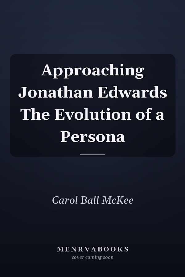 Approaching Jonathan Edwards The Evolution of a Persona