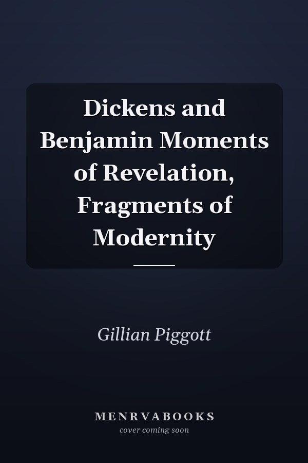 Dickens and Benjamin Moments of Revelation, Fragments of Modernity
