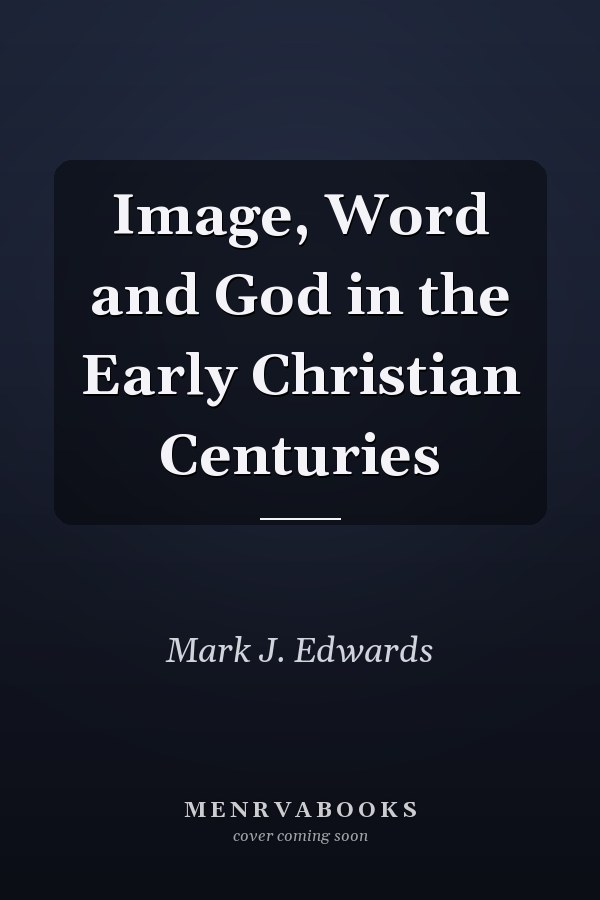 Image, Word and God in the Early Christian Centuries