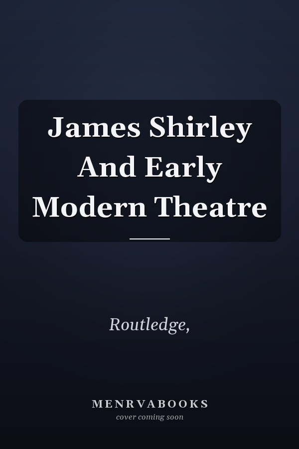 James Shirley And Early Modern Theatre