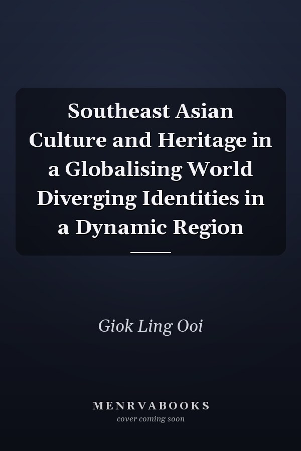 Southeast Asian Culture and Heritage in a Globalising World Diverging Identities in a Dynamic Region